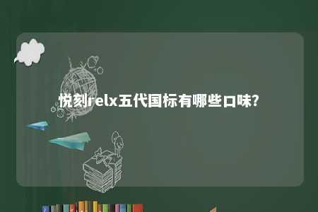 悦刻relx五代国标有哪些口味
？ 
